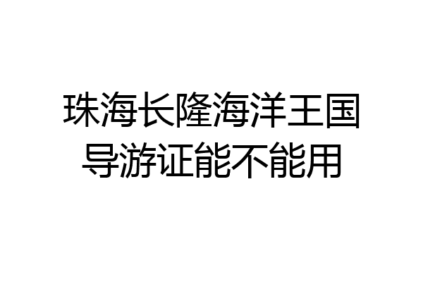 珠海长隆海洋王国导游证能不能用