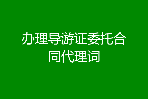 办理导游证委托合同代理词