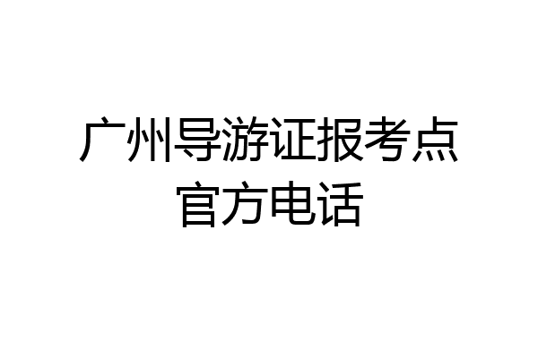 广州导游证报考点官方电话