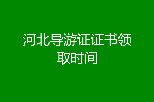 河北导游证证书领取时间