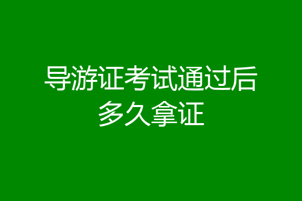 导游证考试通过后多久拿证