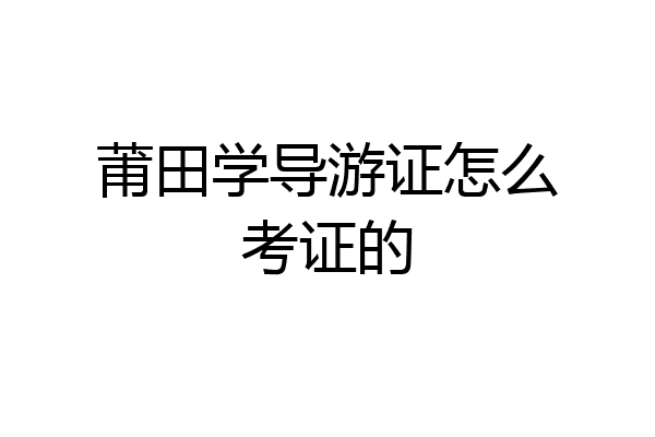 莆田学导游证怎么考证的