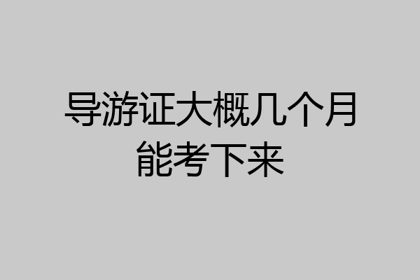 导游证大概几个月能考下来