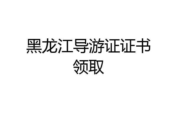 黑龙江导游证证书领取