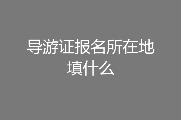 导游证报名所在地填什么