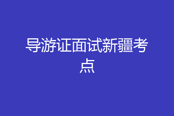 导游证面试新疆考点