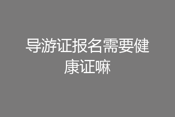 导游证报名需要健康证嘛