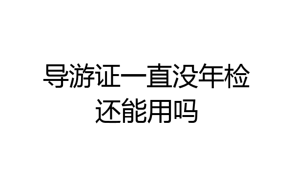 导游证一直没年检还能用吗