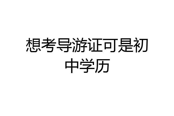 想考导游证可是初中学历