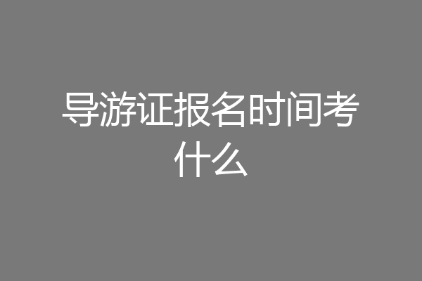 导游证报名时间考什么