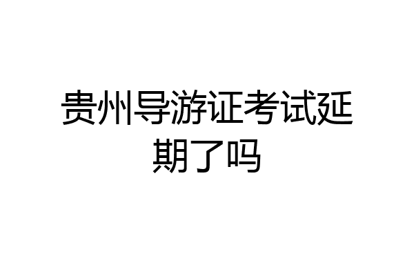 贵州导游证考试延期了吗