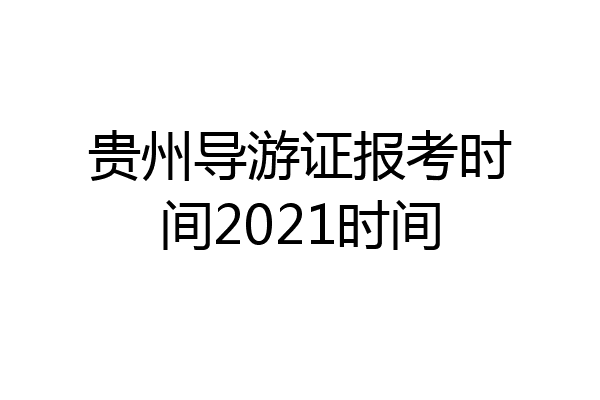 贵州导游证报考时间2021时间