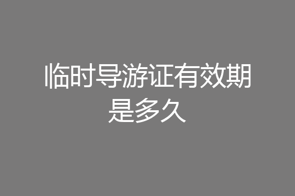临时导游证有效期是多久