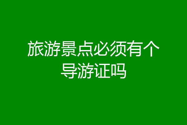 旅游景点必须有个导游证吗