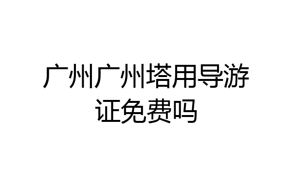 广州广州塔用导游证免费吗