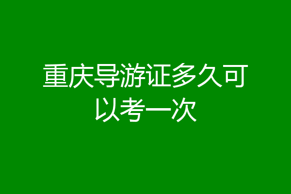 重庆导游证多久可以考一次