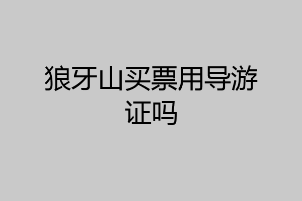 狼牙山买票用导游证吗