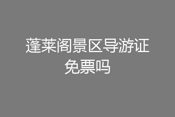 蓬莱阁景区导游证免票吗