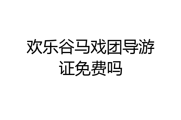 欢乐谷马戏团导游证免费吗