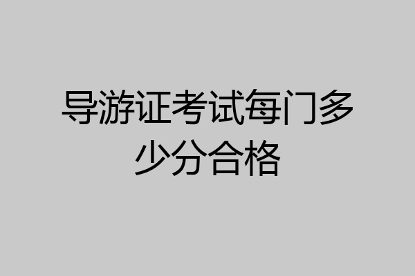 导游证考试每门多少分合格