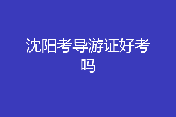 沈阳考导游证好考吗