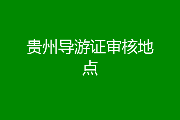贵州导游证审核地点