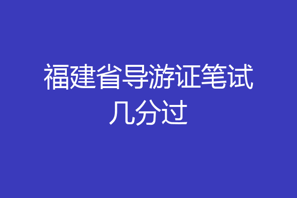 福建省导游证笔试几分过