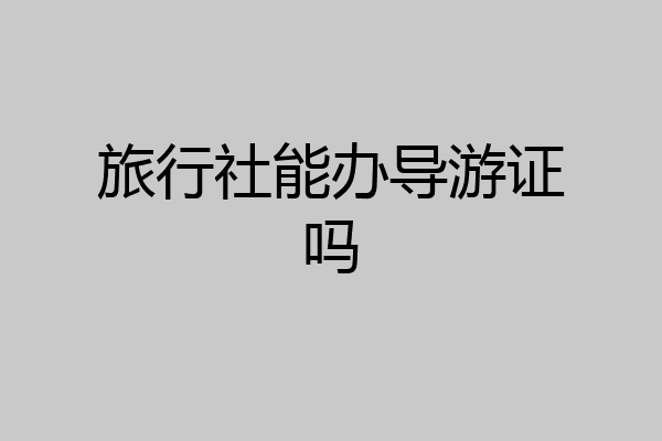 旅行社能办导游证吗