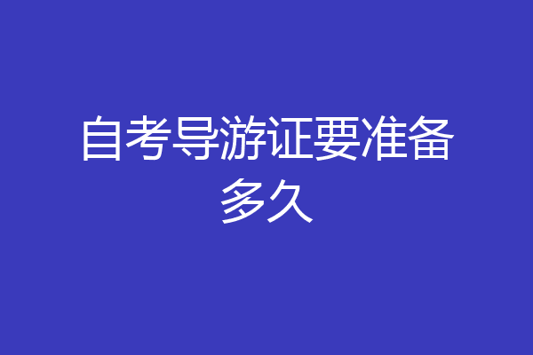 自考导游证要准备多久