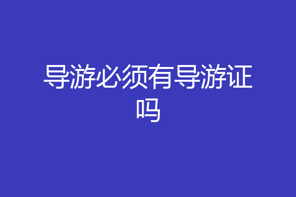 导游必须有导游证吗