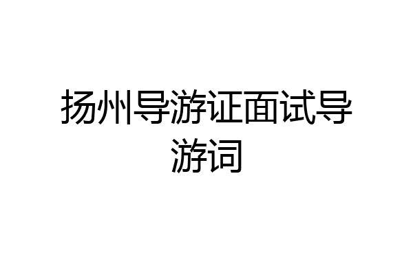 扬州导游证面试导游词
