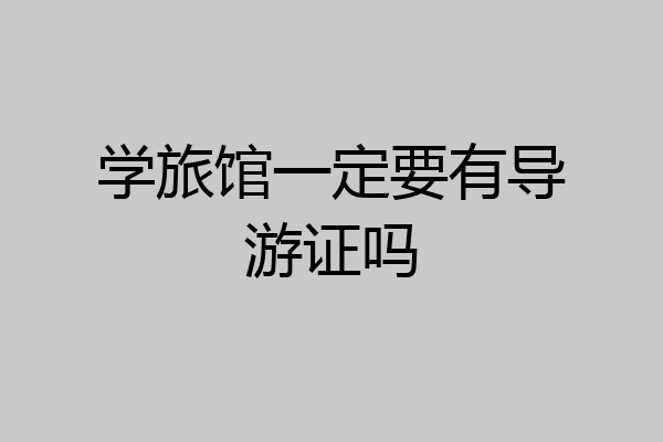 学旅馆一定要有导游证吗