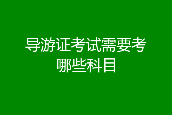 导游证考试需要考哪些科目