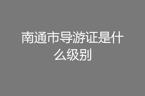 南通市导游证是什么级别