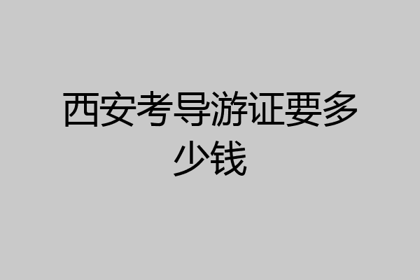 西安考导游证要多少钱