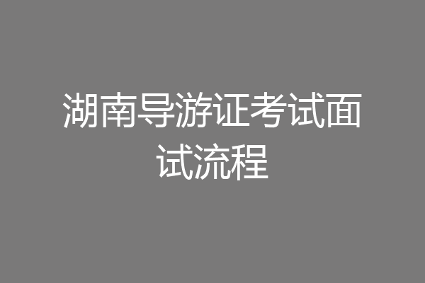 湖南导游证考试面试流程