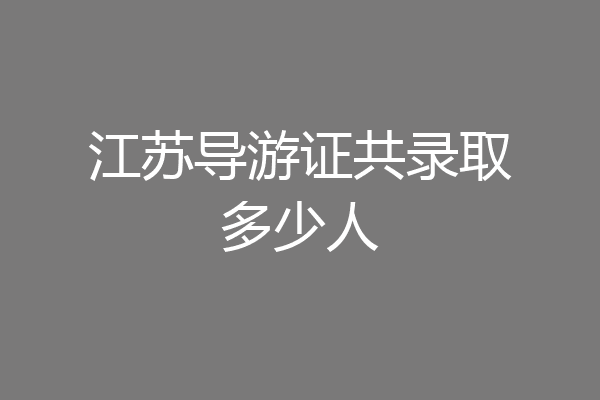 江苏导游证共录取多少人