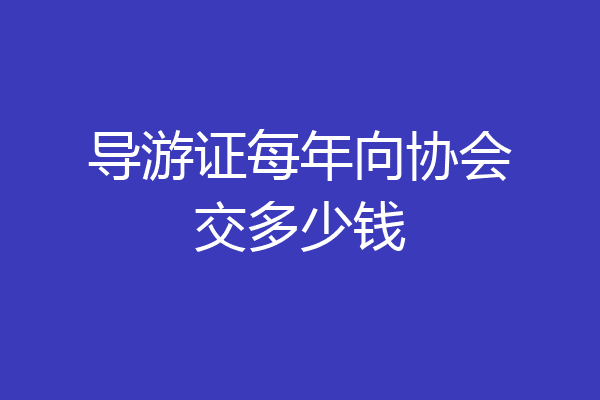 导游证每年向协会交多少钱