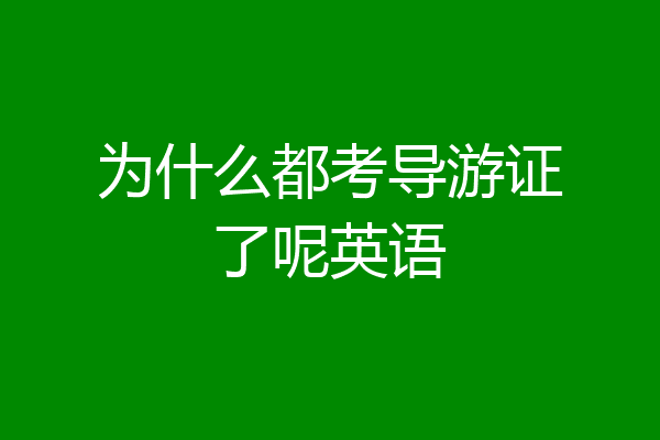 为什么都考导游证了呢英语