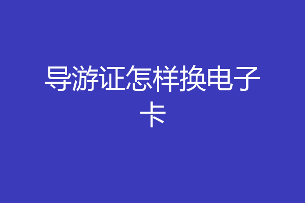 导游证怎样换电子卡