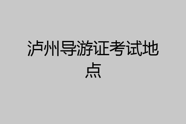 泸州导游证考试地点