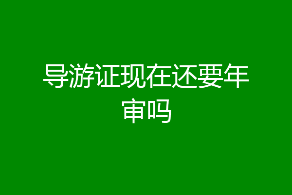 导游证现在还要年审吗