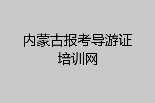 内蒙古报考导游证培训网