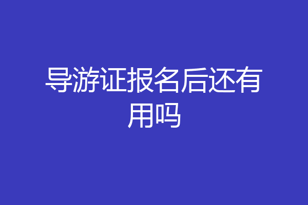 导游证报名后还有用吗