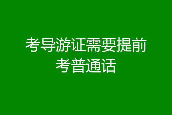 考导游证需要提前考普通话