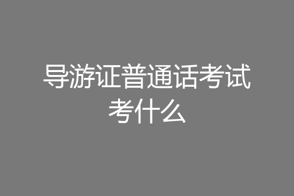 导游证普通话考试考什么
