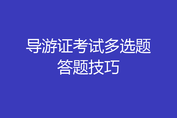 导游证考试多选题答题技巧