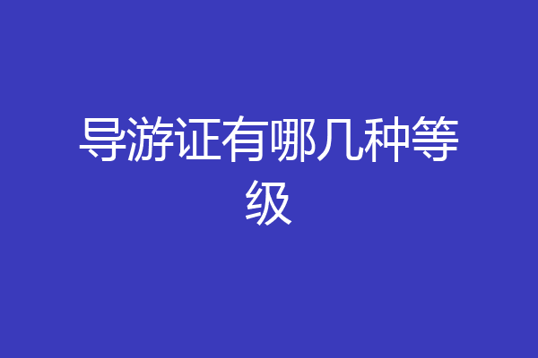 导游证有哪几种等级