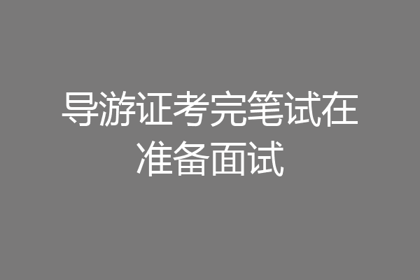 导游证考完笔试在准备面试