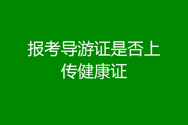 报考导游证是否上传健康证